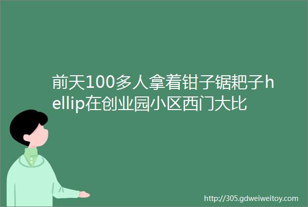 前天100多人拿着钳子锯耙子hellip在创业园小区西门大比武