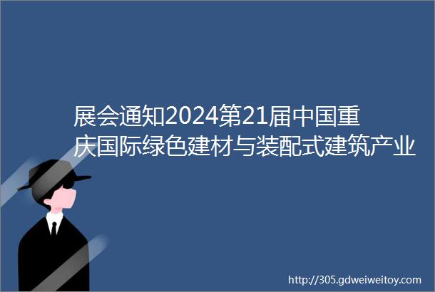 展会通知2024第21届中国重庆国际绿色建材与装配式建筑产业博览会明日开展