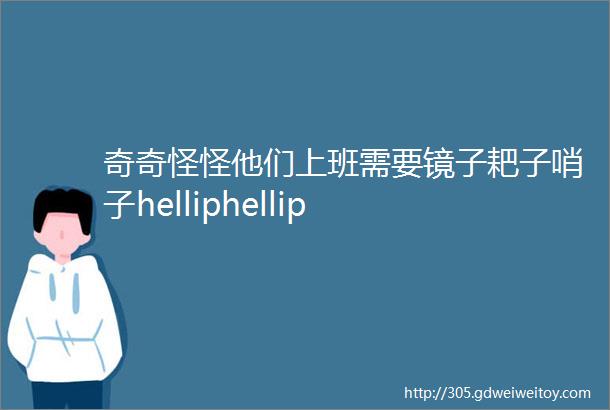 奇奇怪怪他们上班需要镜子耙子哨子helliphellip